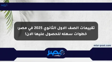 تقييمات الصف الأول الثانوي 2025 في مصر:  خطوات سهلة للحصول عليها الآن!